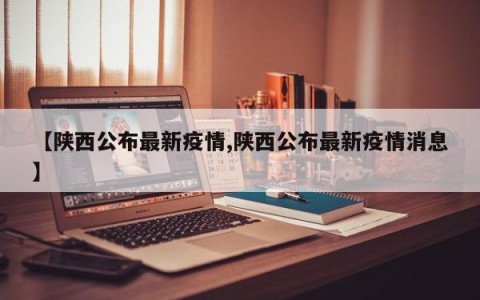 【陕西公布最新疫情,陕西公布最新疫情消息】